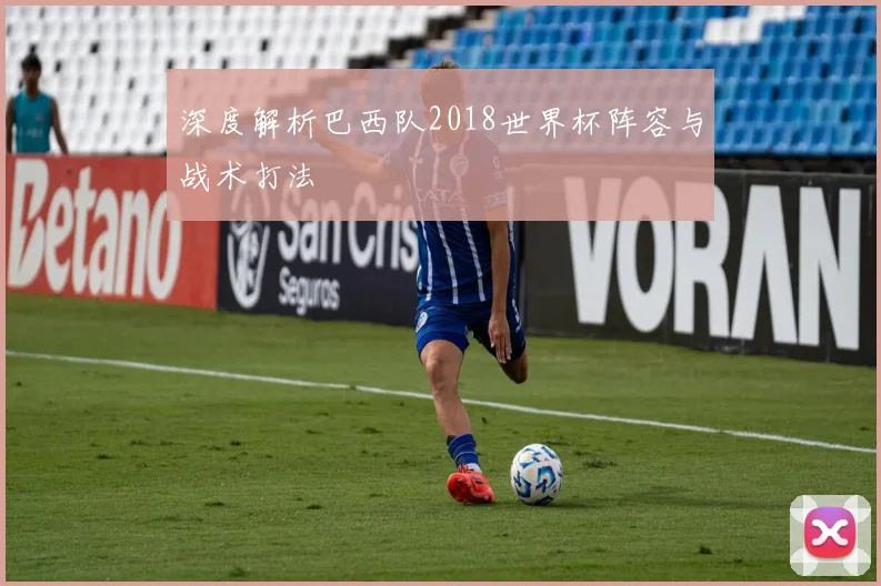 深度解析巴西队2018世界杯阵容与战术打法