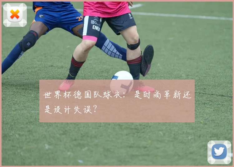 世界杯德国队球衣：是时尚革新还是设计失误？