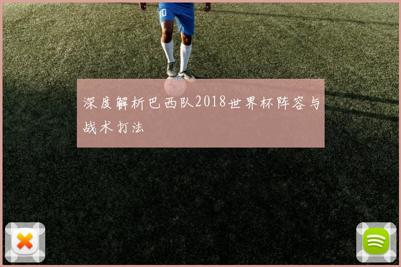 深度解析巴西队2018世界杯阵容与战术打法