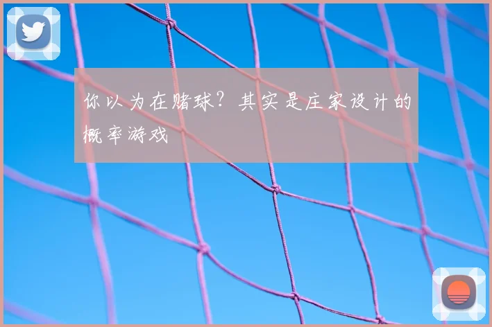 你以为在赌球？其实是庄家设计的概率游戏