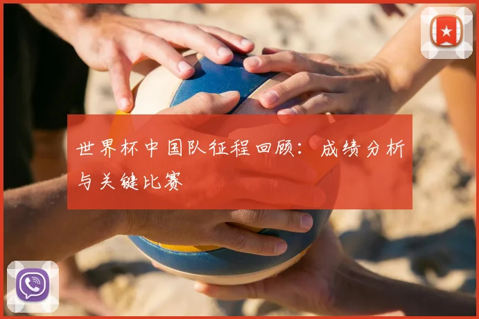 世界杯中国队征程回顾：成绩分析与关键比赛