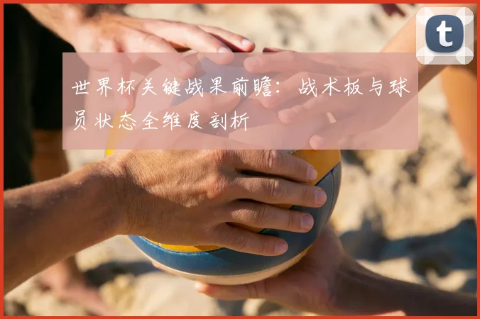 世界杯关键战果前瞻：战术板与球员状态全维度剖析