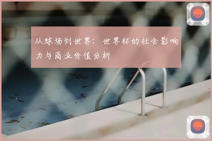 从球场到世界：世界杯的社会影响力与商业价值分析