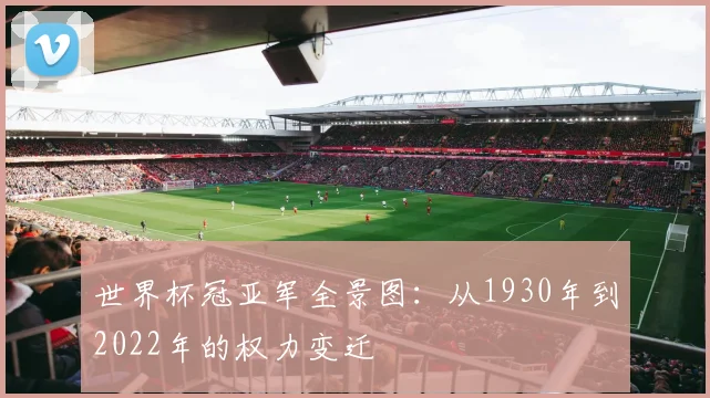 世界杯冠亚军全景图:从1930年到2022年的权力变迁