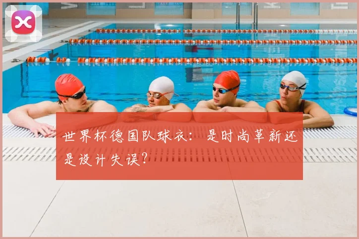 世界杯德国队球衣：是时尚革新还是设计失误？